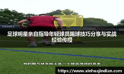 足球明星亲自指导年轻球员踢球技巧分享与实战经验传授