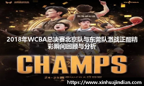 2018年WCBA总决赛北京队与东莞队激战正酣精彩瞬间回顾与分析