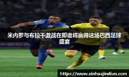 米内罗与布拉干激战在即谁将赢得这场巴西足球盛宴