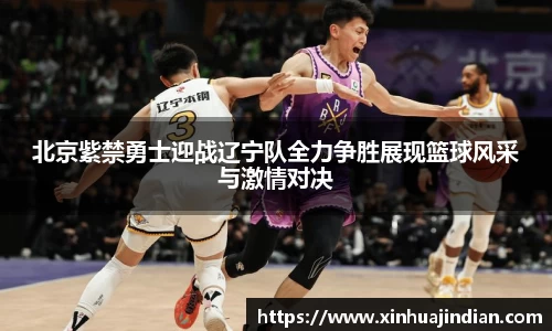 北京紫禁勇士迎战辽宁队全力争胜展现篮球风采与激情对决
