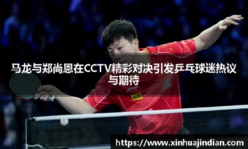 马龙与郑尚恩在CCTV精彩对决引发乒乓球迷热议与期待
