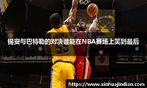 锡安与巴特勒的对决谁能在NBA赛场上笑到最后