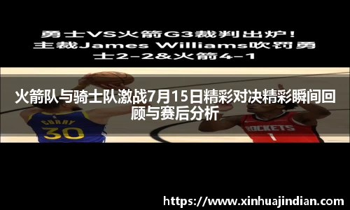 火箭队与骑士队激战7月15日精彩对决精彩瞬间回顾与赛后分析