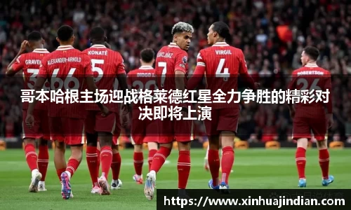 哥本哈根主场迎战格莱德红星全力争胜的精彩对决即将上演