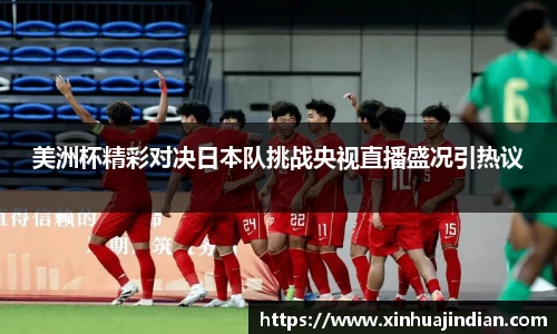 美洲杯精彩对决日本队挑战央视直播盛况引热议