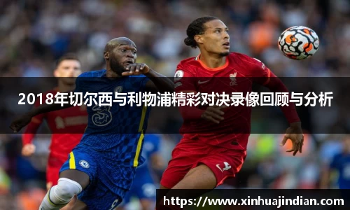 2018年切尔西与利物浦精彩对决录像回顾与分析