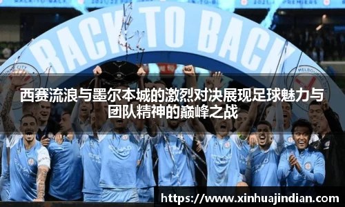 西赛流浪与墨尔本城的激烈对决展现足球魅力与团队精神的巅峰之战