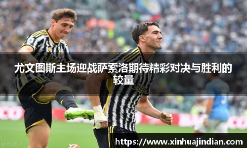 尤文图斯主场迎战萨索洛期待精彩对决与胜利的较量