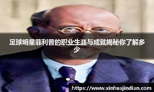 足球明星菲利普的职业生涯与成就揭秘你了解多少