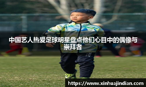 中国艺人热爱足球明星盘点他们心目中的偶像与崇拜者
